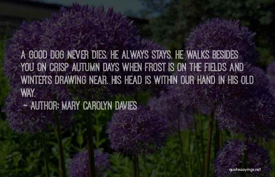 Mary Carolyn Davies Quotes: A Good Dog Never Dies. He Always Stays. He Walks Besides You On Crisp Autumn Days When Frost Is On