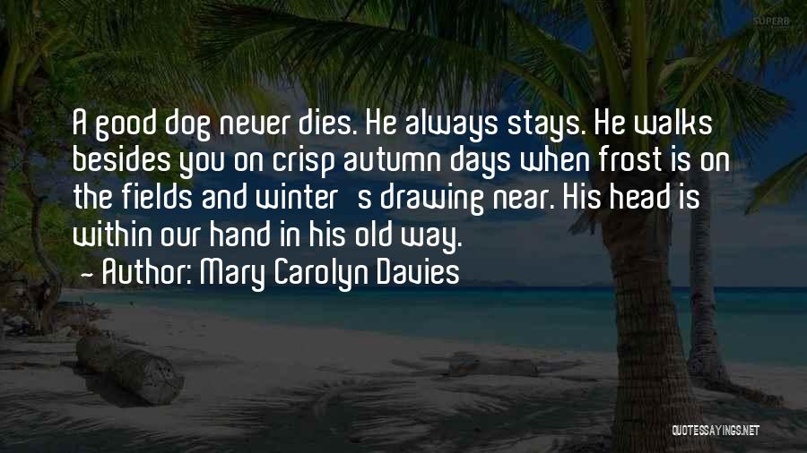 Mary Carolyn Davies Quotes: A Good Dog Never Dies. He Always Stays. He Walks Besides You On Crisp Autumn Days When Frost Is On