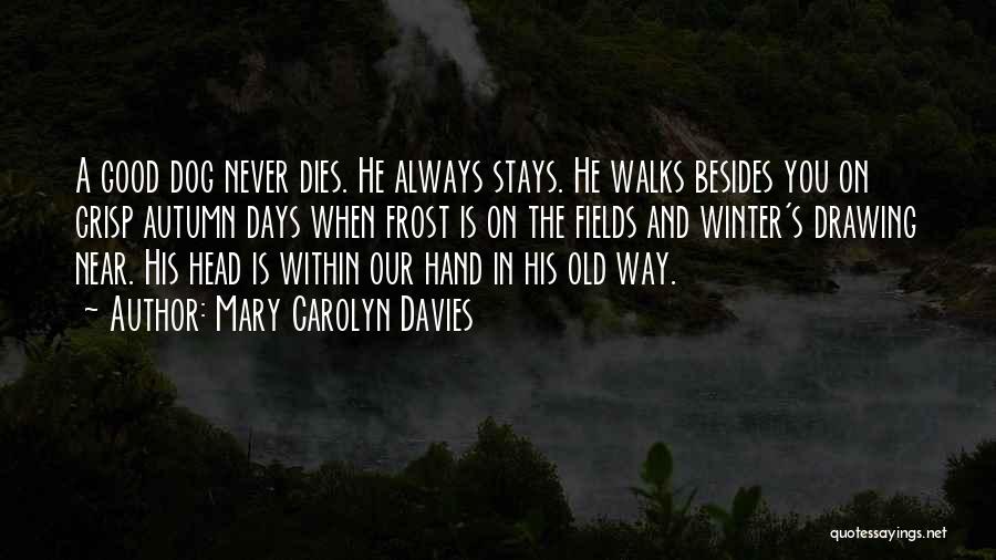 Mary Carolyn Davies Quotes: A Good Dog Never Dies. He Always Stays. He Walks Besides You On Crisp Autumn Days When Frost Is On