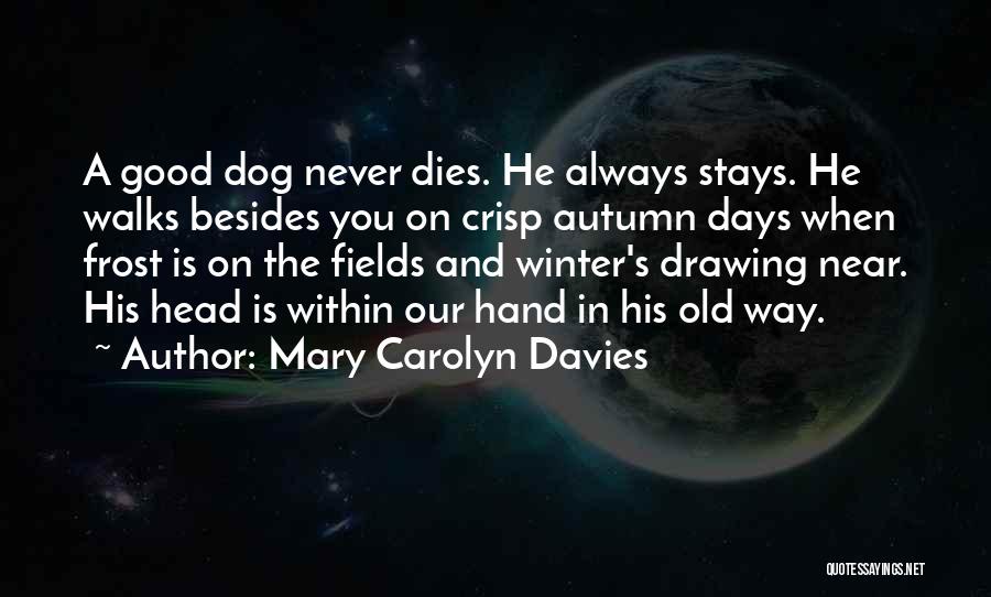 Mary Carolyn Davies Quotes: A Good Dog Never Dies. He Always Stays. He Walks Besides You On Crisp Autumn Days When Frost Is On