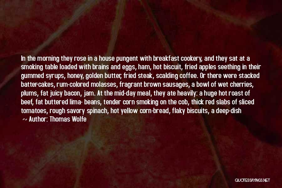 Thomas Wolfe Quotes: In The Morning They Rose In A House Pungent With Breakfast Cookery, And They Sat At A Smoking Table Loaded