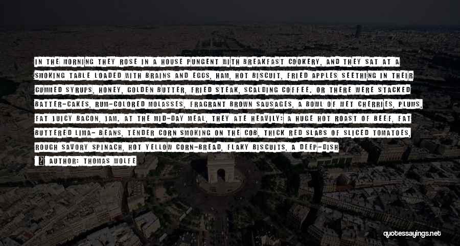 Thomas Wolfe Quotes: In The Morning They Rose In A House Pungent With Breakfast Cookery, And They Sat At A Smoking Table Loaded