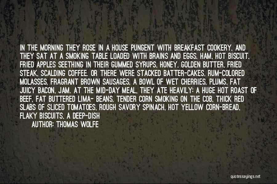 Thomas Wolfe Quotes: In The Morning They Rose In A House Pungent With Breakfast Cookery, And They Sat At A Smoking Table Loaded