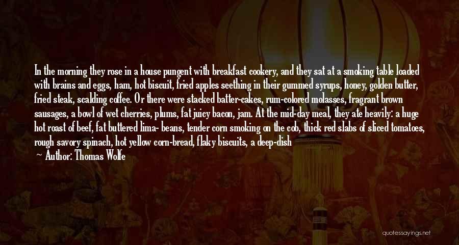 Thomas Wolfe Quotes: In The Morning They Rose In A House Pungent With Breakfast Cookery, And They Sat At A Smoking Table Loaded