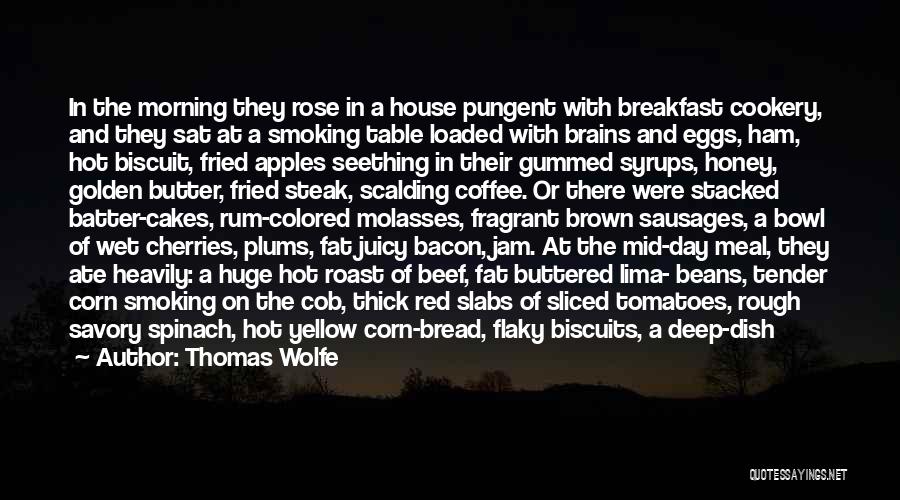 Thomas Wolfe Quotes: In The Morning They Rose In A House Pungent With Breakfast Cookery, And They Sat At A Smoking Table Loaded