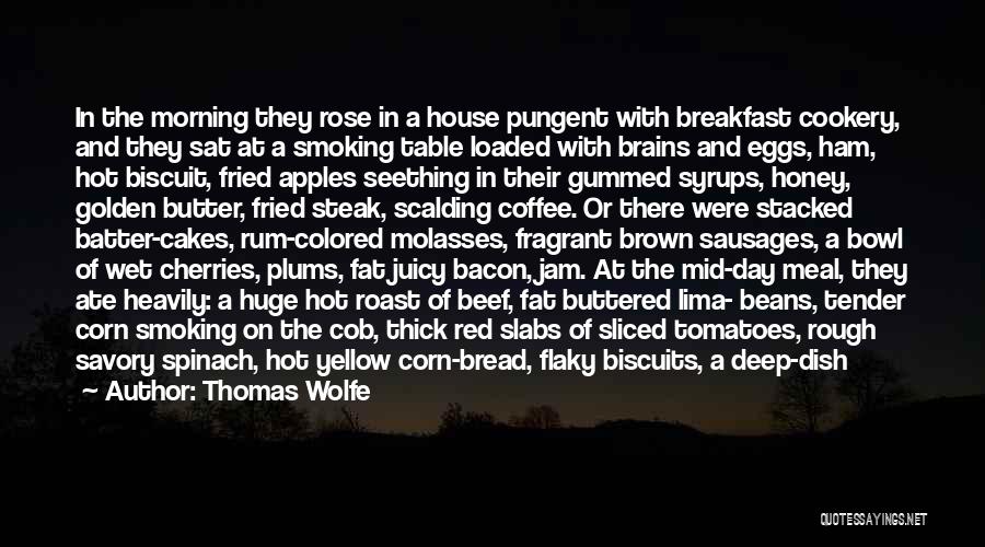 Thomas Wolfe Quotes: In The Morning They Rose In A House Pungent With Breakfast Cookery, And They Sat At A Smoking Table Loaded