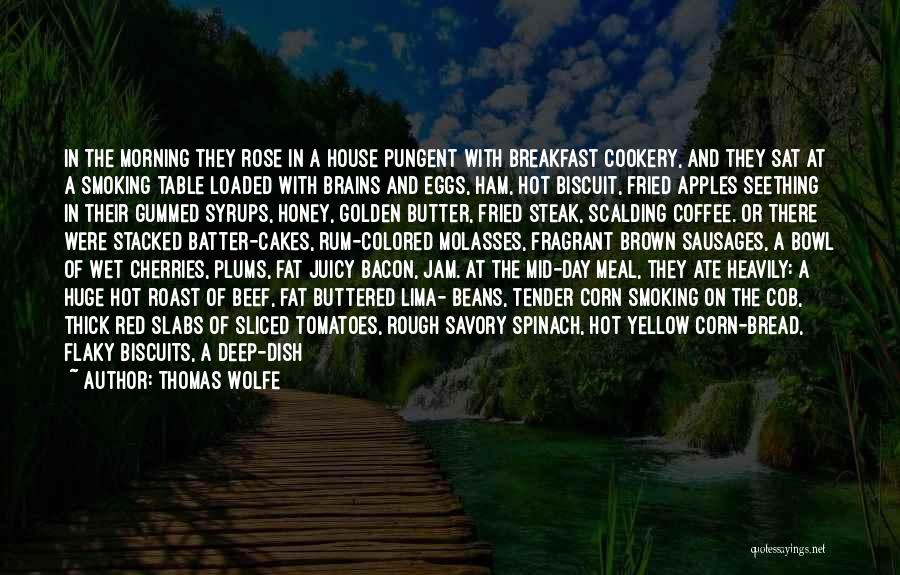 Thomas Wolfe Quotes: In The Morning They Rose In A House Pungent With Breakfast Cookery, And They Sat At A Smoking Table Loaded