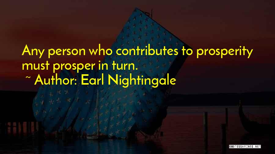 Earl Nightingale Quotes: Any Person Who Contributes To Prosperity Must Prosper In Turn.