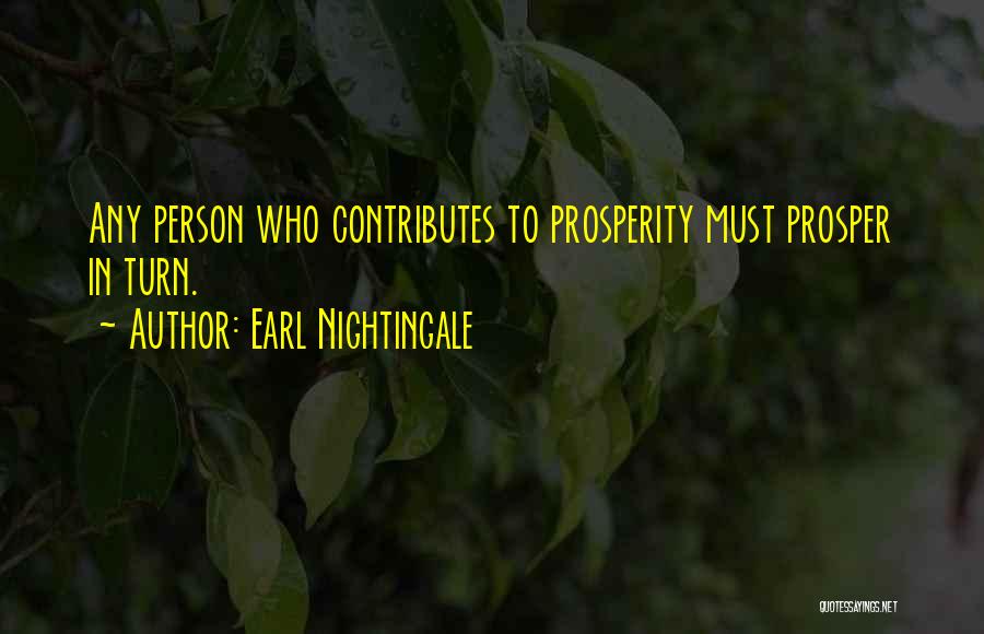 Earl Nightingale Quotes: Any Person Who Contributes To Prosperity Must Prosper In Turn.