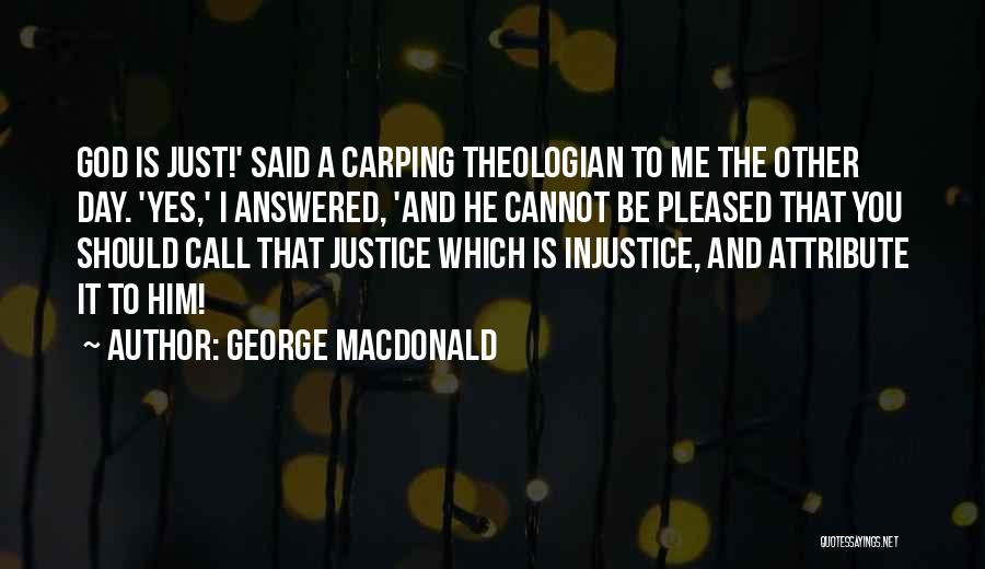 George MacDonald Quotes: God Is Just!' Said A Carping Theologian To Me The Other Day. 'yes,' I Answered, 'and He Cannot Be Pleased