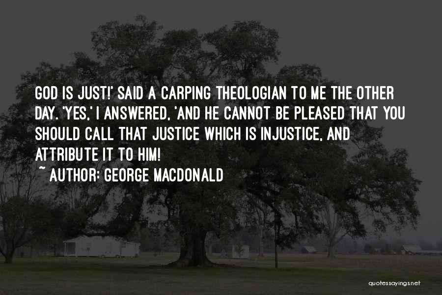 George MacDonald Quotes: God Is Just!' Said A Carping Theologian To Me The Other Day. 'yes,' I Answered, 'and He Cannot Be Pleased