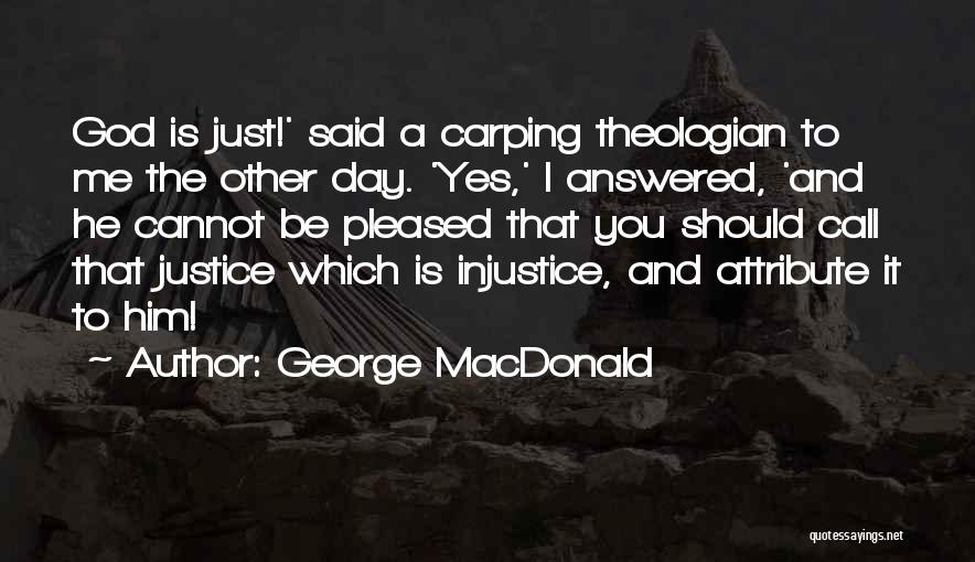 George MacDonald Quotes: God Is Just!' Said A Carping Theologian To Me The Other Day. 'yes,' I Answered, 'and He Cannot Be Pleased