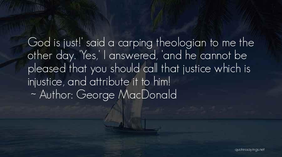 George MacDonald Quotes: God Is Just!' Said A Carping Theologian To Me The Other Day. 'yes,' I Answered, 'and He Cannot Be Pleased