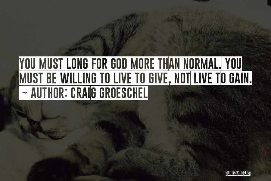 Craig Groeschel Quotes: You Must Long For God More Than Normal. You Must Be Willing To Live To Give, Not Live To Gain.