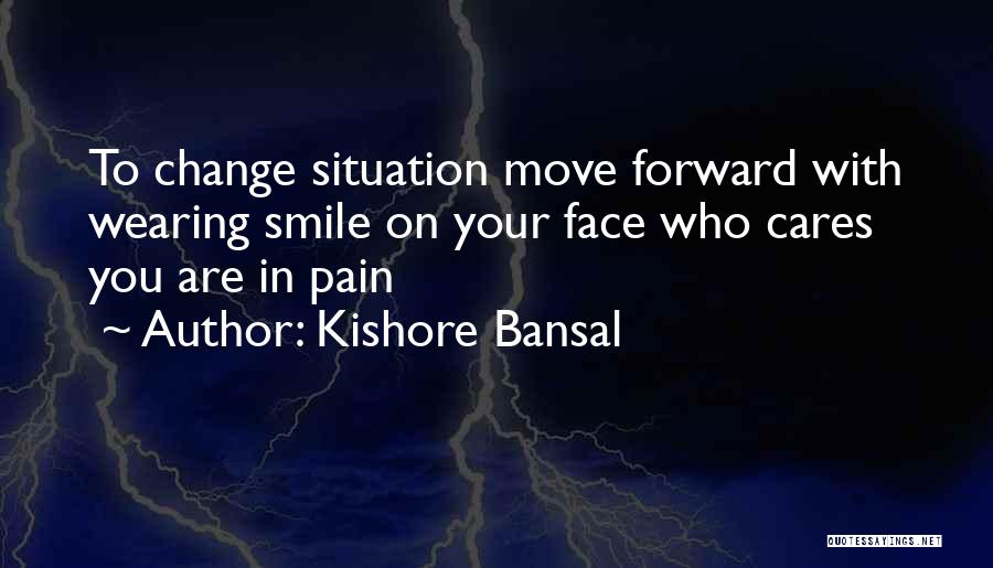 Kishore Bansal Quotes: To Change Situation Move Forward With Wearing Smile On Your Face Who Cares You Are In Pain