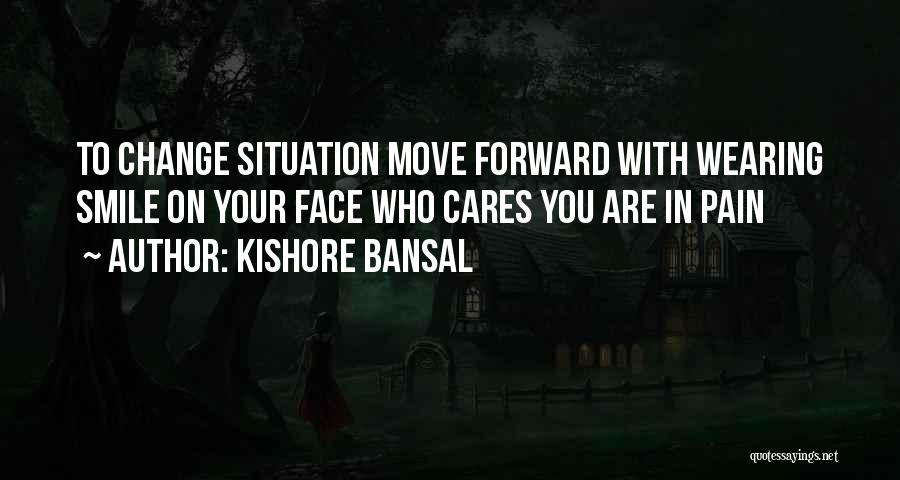 Kishore Bansal Quotes: To Change Situation Move Forward With Wearing Smile On Your Face Who Cares You Are In Pain