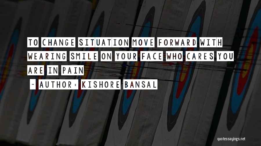 Kishore Bansal Quotes: To Change Situation Move Forward With Wearing Smile On Your Face Who Cares You Are In Pain