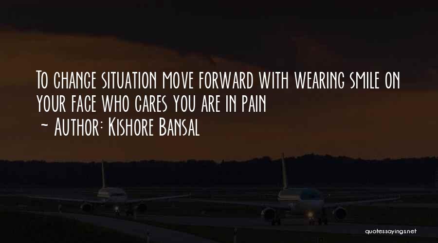 Kishore Bansal Quotes: To Change Situation Move Forward With Wearing Smile On Your Face Who Cares You Are In Pain