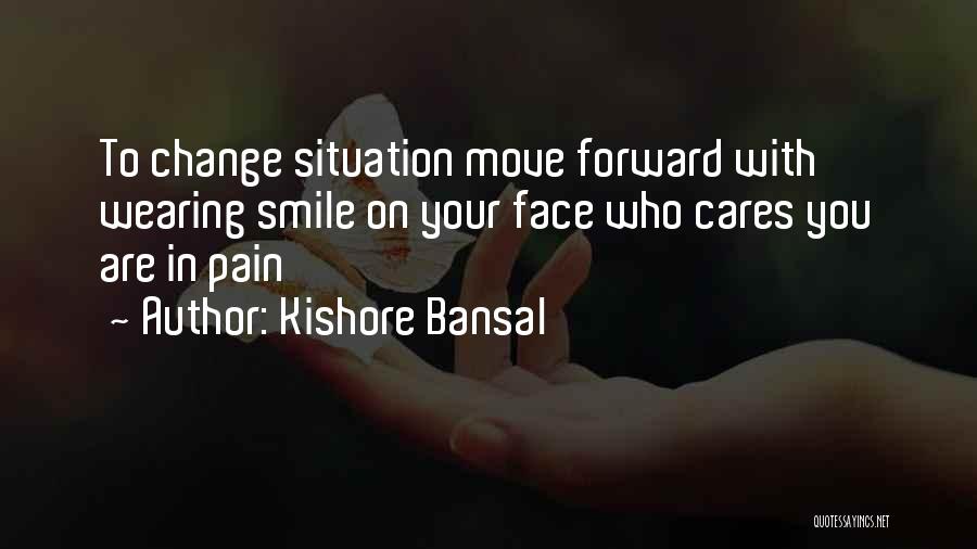 Kishore Bansal Quotes: To Change Situation Move Forward With Wearing Smile On Your Face Who Cares You Are In Pain