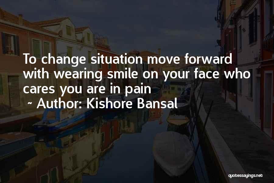 Kishore Bansal Quotes: To Change Situation Move Forward With Wearing Smile On Your Face Who Cares You Are In Pain