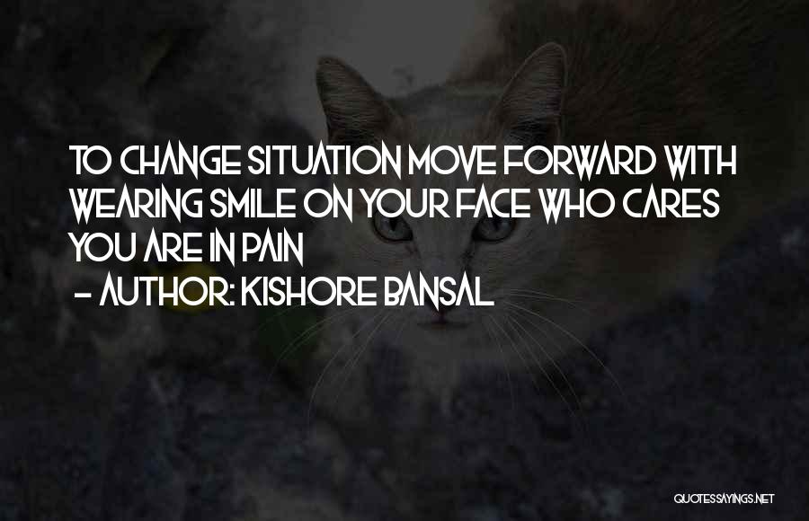 Kishore Bansal Quotes: To Change Situation Move Forward With Wearing Smile On Your Face Who Cares You Are In Pain