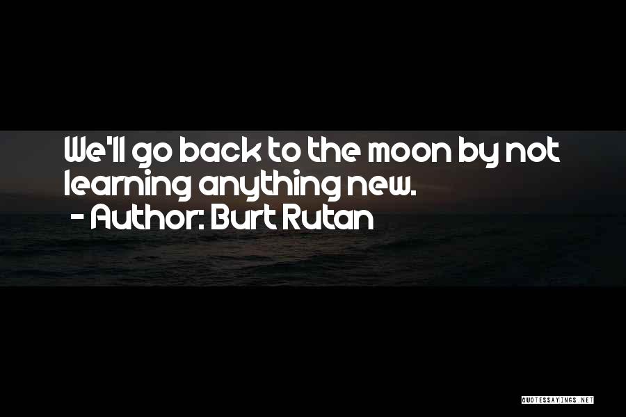 Burt Rutan Quotes: We'll Go Back To The Moon By Not Learning Anything New.