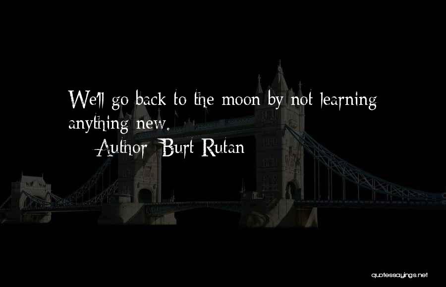 Burt Rutan Quotes: We'll Go Back To The Moon By Not Learning Anything New.