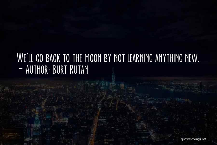 Burt Rutan Quotes: We'll Go Back To The Moon By Not Learning Anything New.