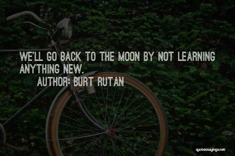 Burt Rutan Quotes: We'll Go Back To The Moon By Not Learning Anything New.