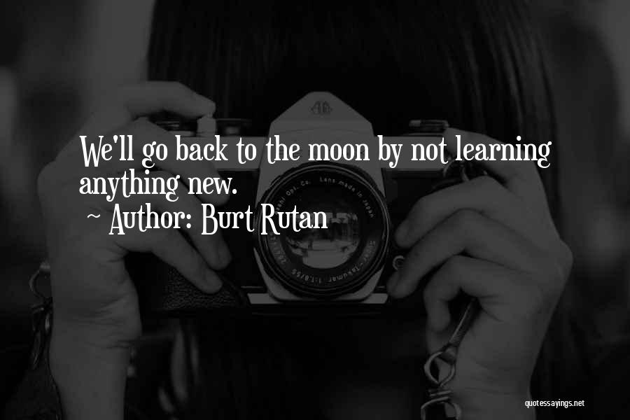 Burt Rutan Quotes: We'll Go Back To The Moon By Not Learning Anything New.