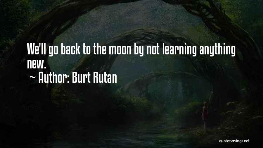 Burt Rutan Quotes: We'll Go Back To The Moon By Not Learning Anything New.