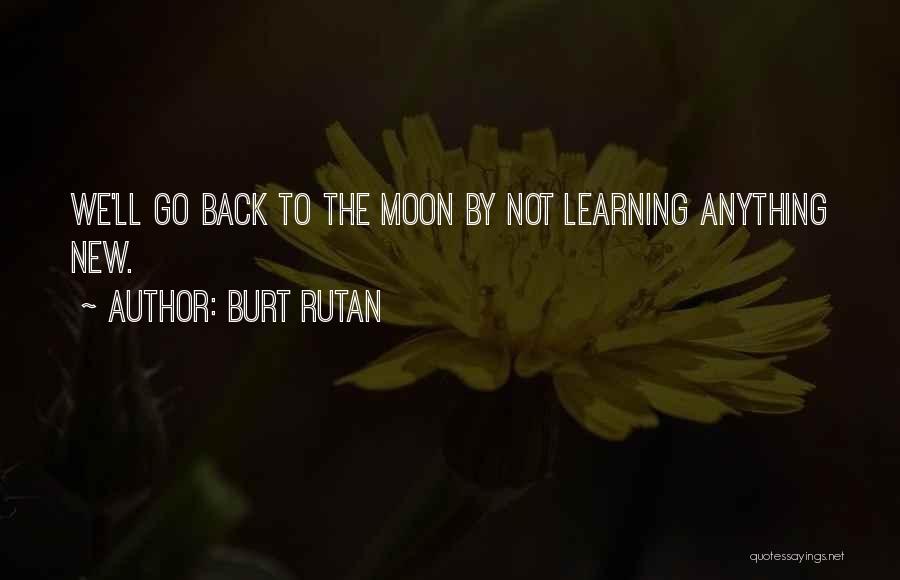 Burt Rutan Quotes: We'll Go Back To The Moon By Not Learning Anything New.