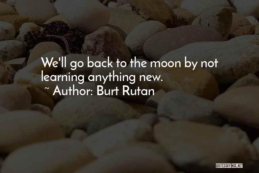 Burt Rutan Quotes: We'll Go Back To The Moon By Not Learning Anything New.