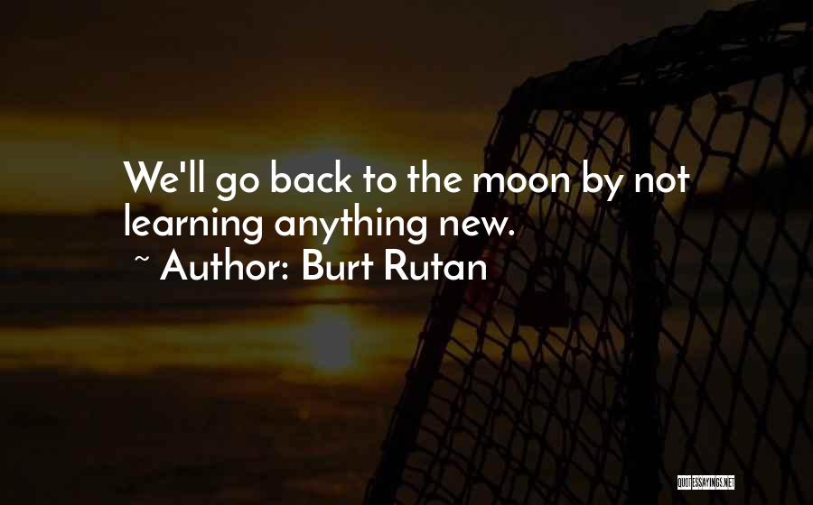 Burt Rutan Quotes: We'll Go Back To The Moon By Not Learning Anything New.