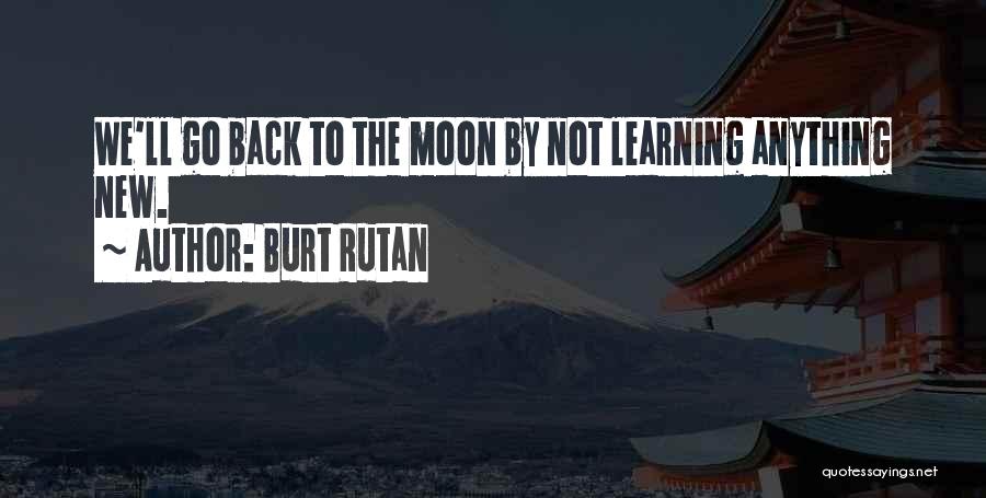 Burt Rutan Quotes: We'll Go Back To The Moon By Not Learning Anything New.