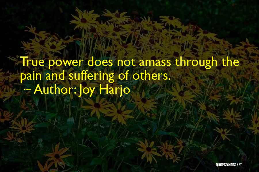 Joy Harjo Quotes: True Power Does Not Amass Through The Pain And Suffering Of Others.