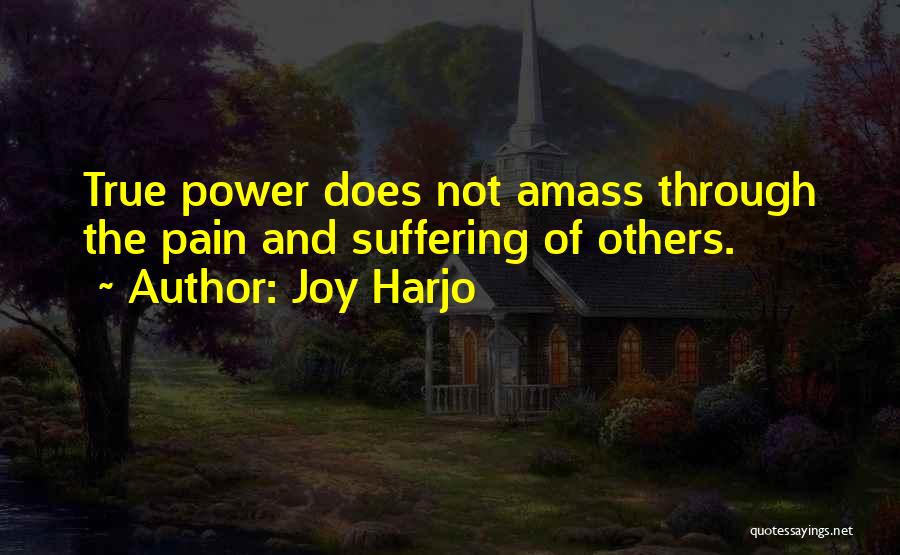 Joy Harjo Quotes: True Power Does Not Amass Through The Pain And Suffering Of Others.