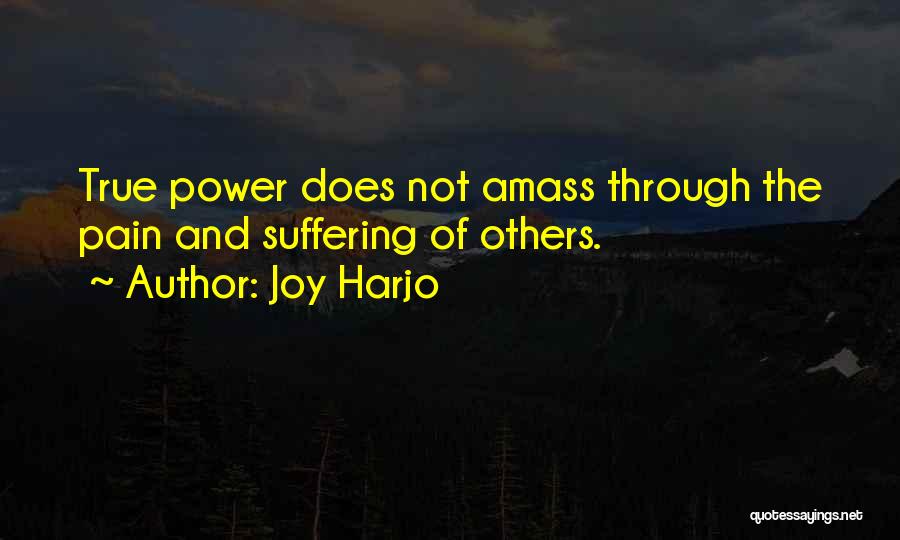 Joy Harjo Quotes: True Power Does Not Amass Through The Pain And Suffering Of Others.