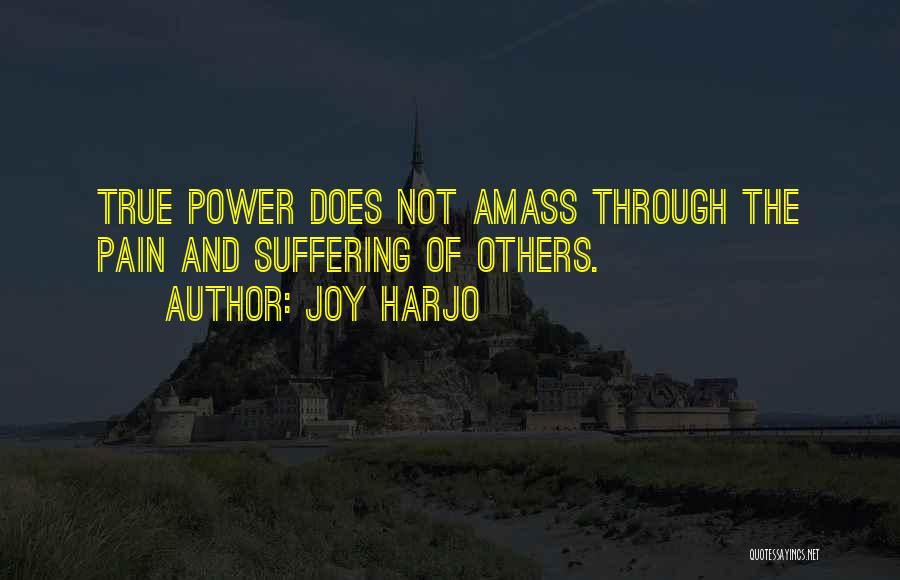 Joy Harjo Quotes: True Power Does Not Amass Through The Pain And Suffering Of Others.