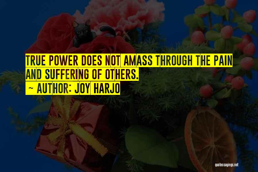 Joy Harjo Quotes: True Power Does Not Amass Through The Pain And Suffering Of Others.