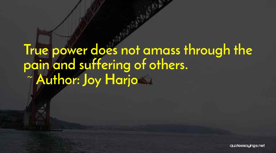 Joy Harjo Quotes: True Power Does Not Amass Through The Pain And Suffering Of Others.