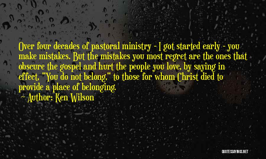 Ken Wilson Quotes: Over Four Decades Of Pastoral Ministry - I Got Started Early - You Make Mistakes. But The Mistakes You Most