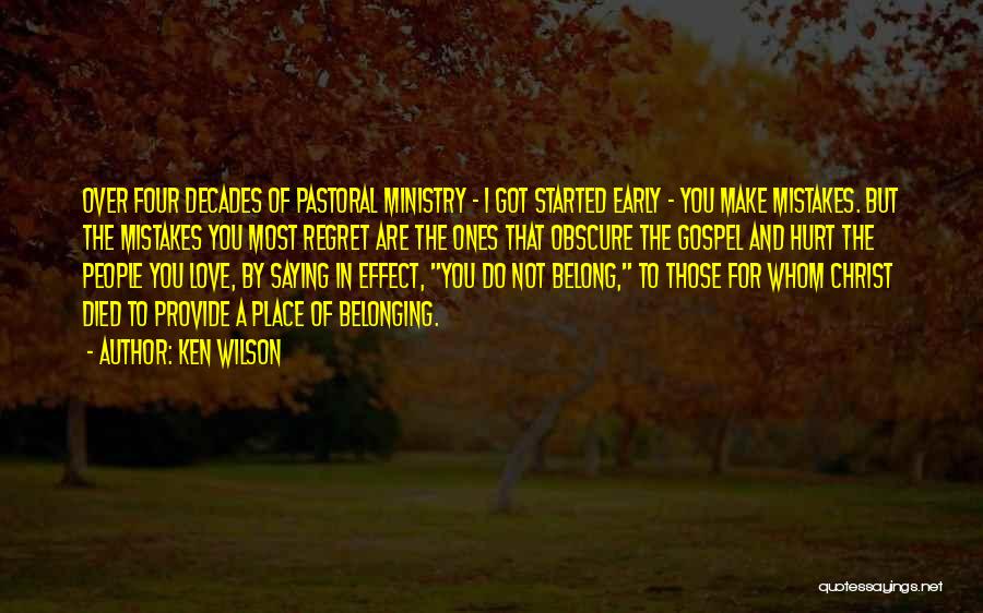 Ken Wilson Quotes: Over Four Decades Of Pastoral Ministry - I Got Started Early - You Make Mistakes. But The Mistakes You Most