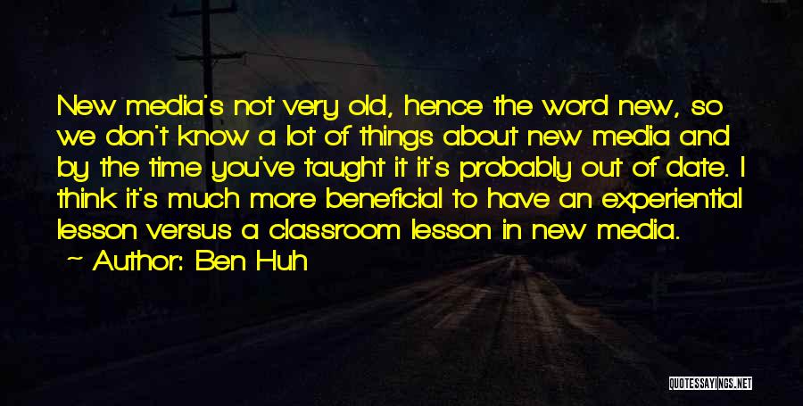 Ben Huh Quotes: New Media's Not Very Old, Hence The Word New, So We Don't Know A Lot Of Things About New Media