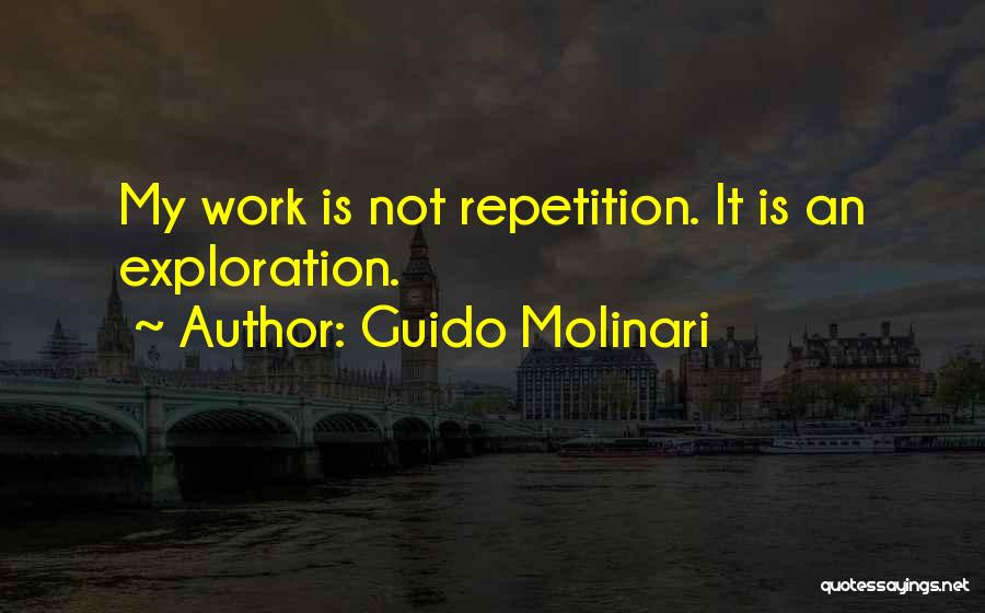 Guido Molinari Quotes: My Work Is Not Repetition. It Is An Exploration.