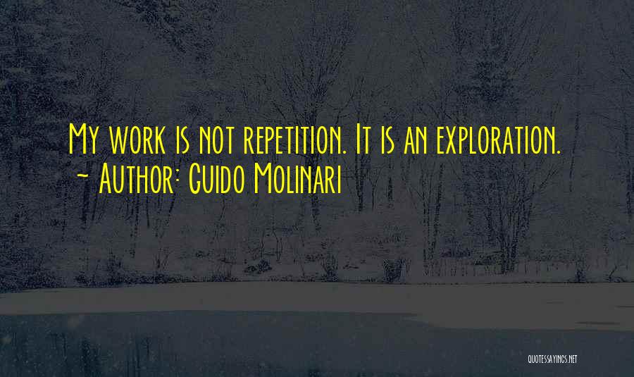 Guido Molinari Quotes: My Work Is Not Repetition. It Is An Exploration.