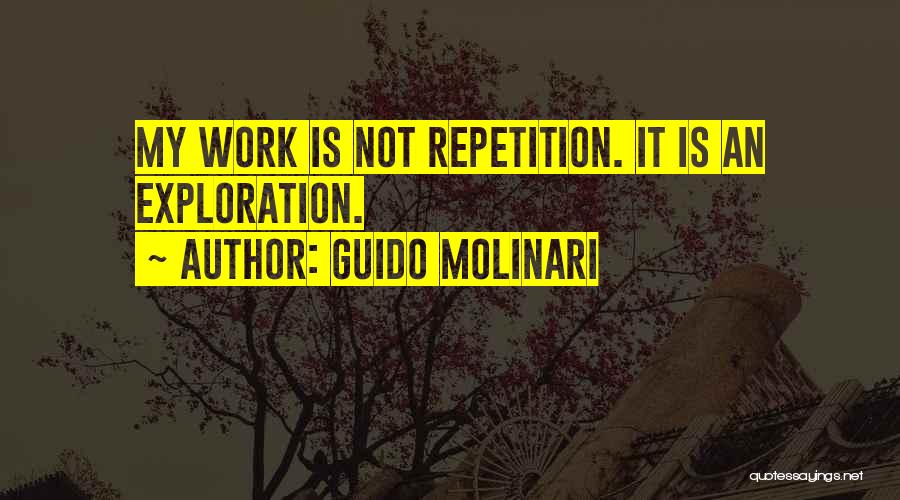 Guido Molinari Quotes: My Work Is Not Repetition. It Is An Exploration.