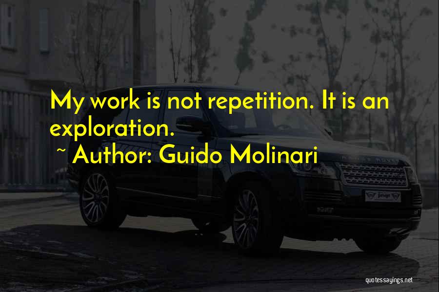 Guido Molinari Quotes: My Work Is Not Repetition. It Is An Exploration.