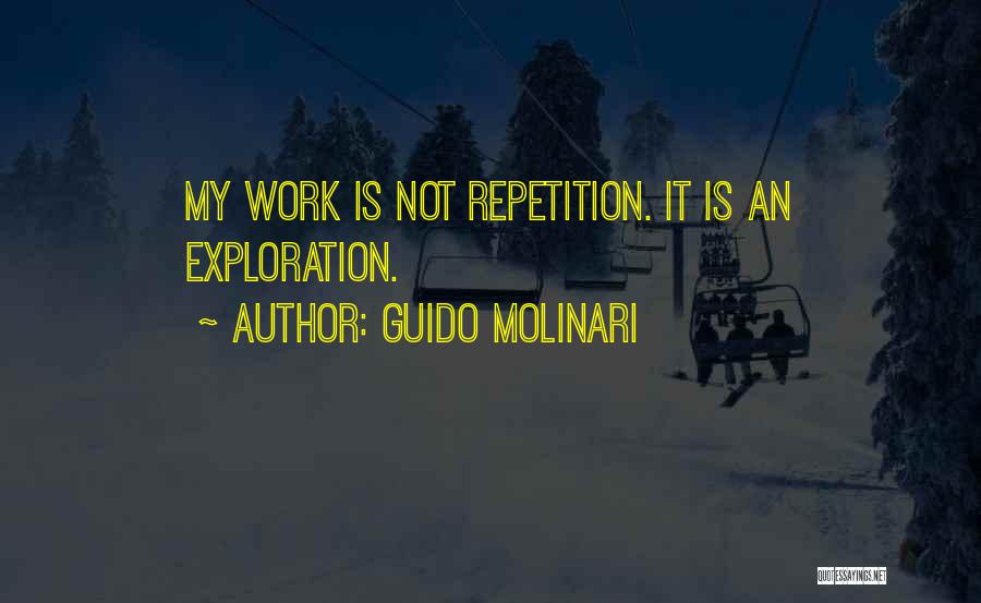 Guido Molinari Quotes: My Work Is Not Repetition. It Is An Exploration.