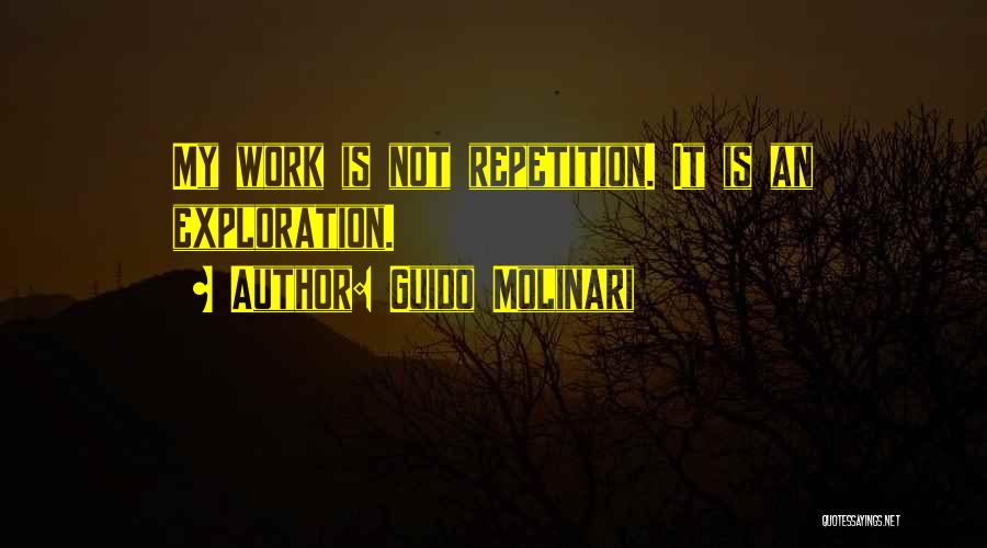 Guido Molinari Quotes: My Work Is Not Repetition. It Is An Exploration.